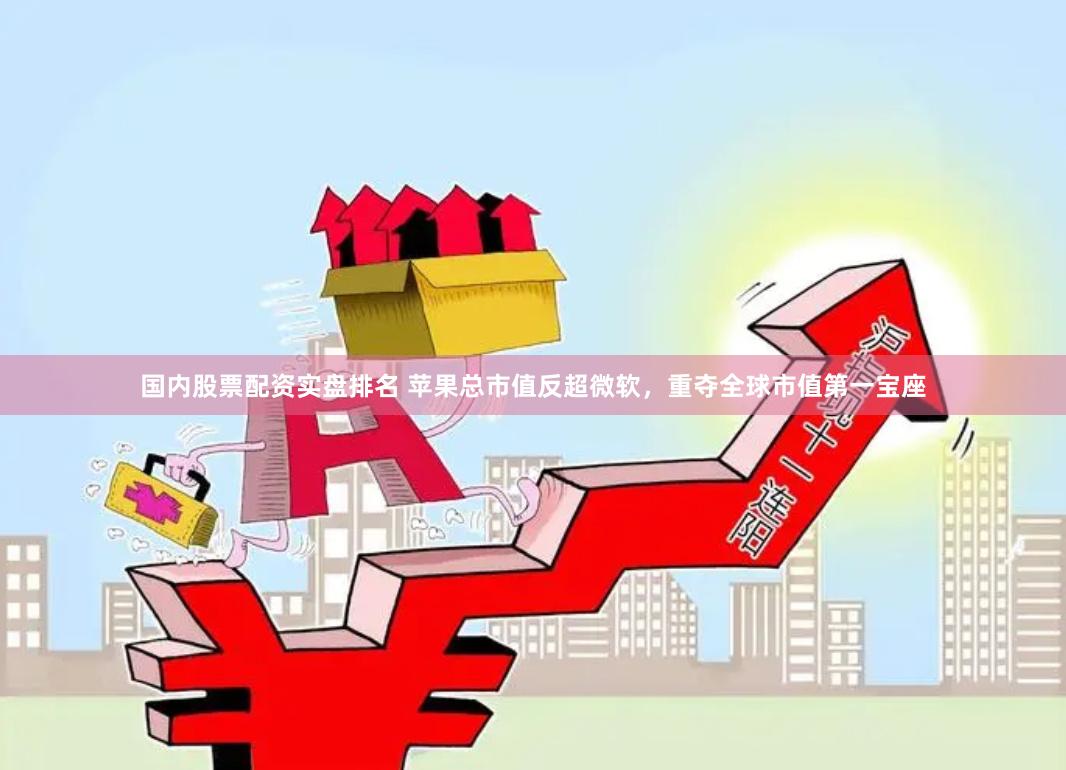 国内股票配资实盘排名 苹果总市值反超微软，重夺全球市值第一宝座