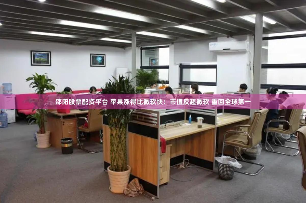 邵阳股票配资平台 苹果涨得比微软快：市值反超微软 重回全球第一