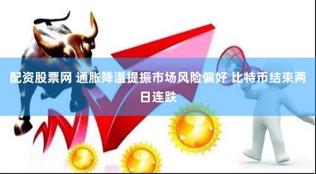 配资股票网 通胀降温提振市场风险偏好 比特币结束两日连跌