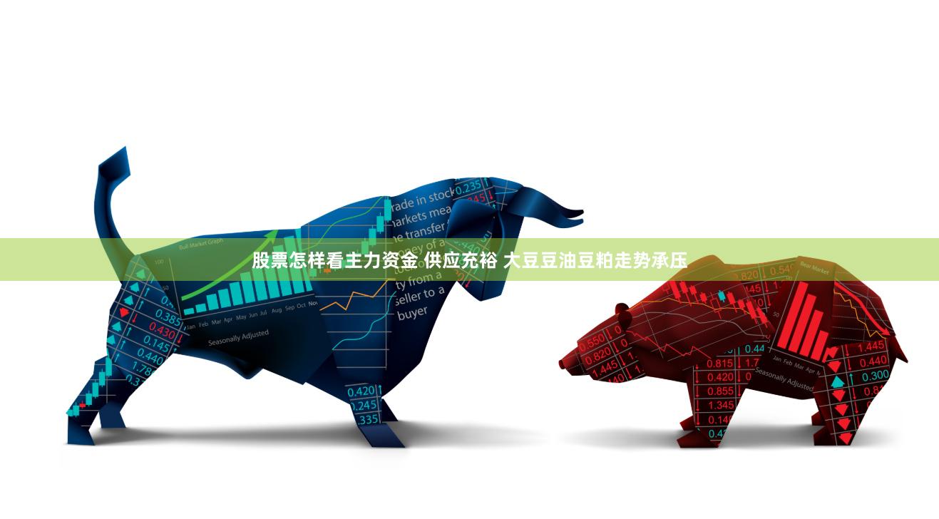 股票怎样看主力资金 供应充裕 大豆豆油豆粕走势承压