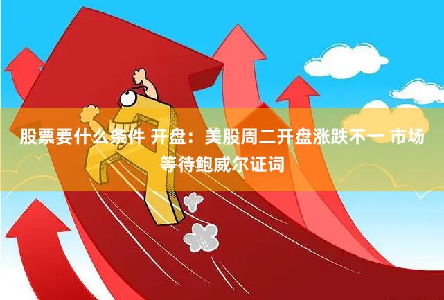 股票要什么条件 开盘：美股周二开盘涨跌不一 市场等待鲍威尔证词