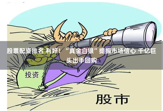 股票配资排名 利好！“真金白银”提振市场信心 千亿巨头出手回购