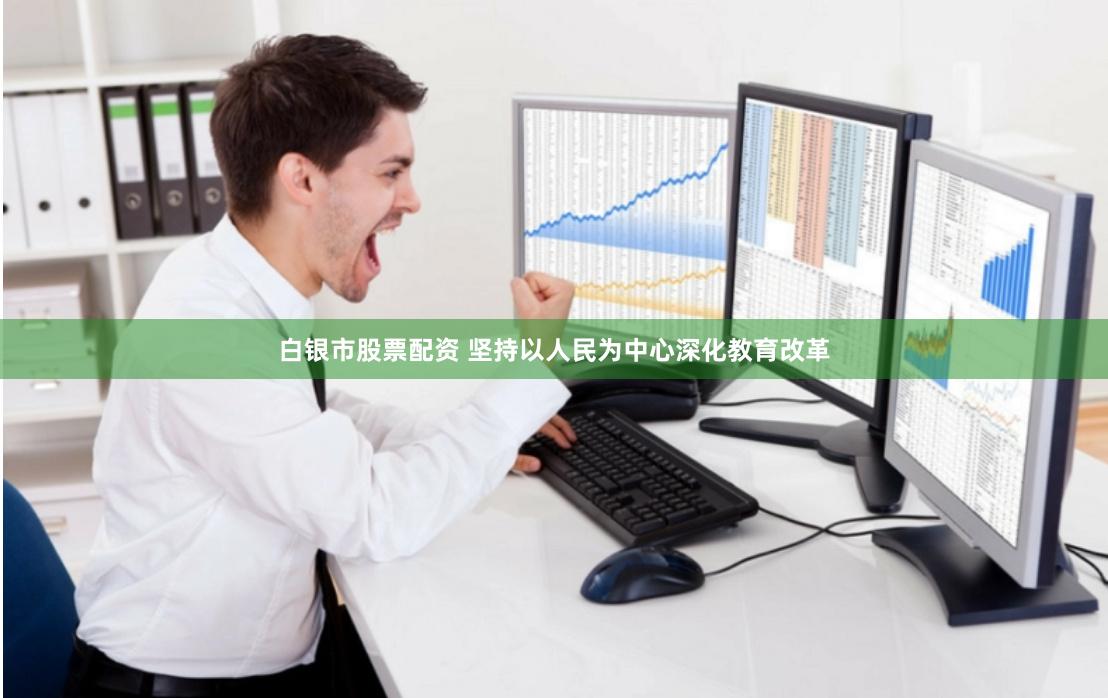白银市股票配资 坚持以人民为中心深化教育改革