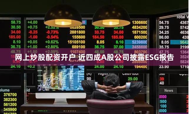 网上炒股配资开户 近四成A股公司披露ESG报告