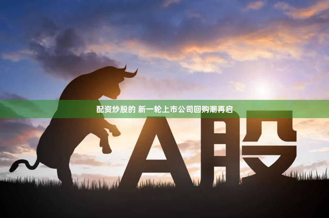 配资炒股的 新一轮上市公司回购潮再启