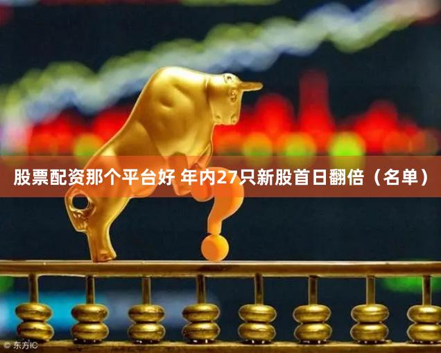 股票配资那个平台好 年内27只新股首日翻倍（名单）