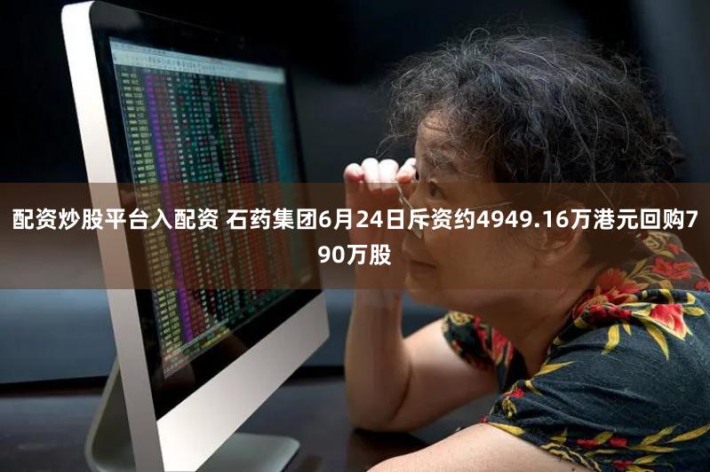 配资炒股平台入配资 石药集团6月24日斥资约4949.16万港元回购790万股
