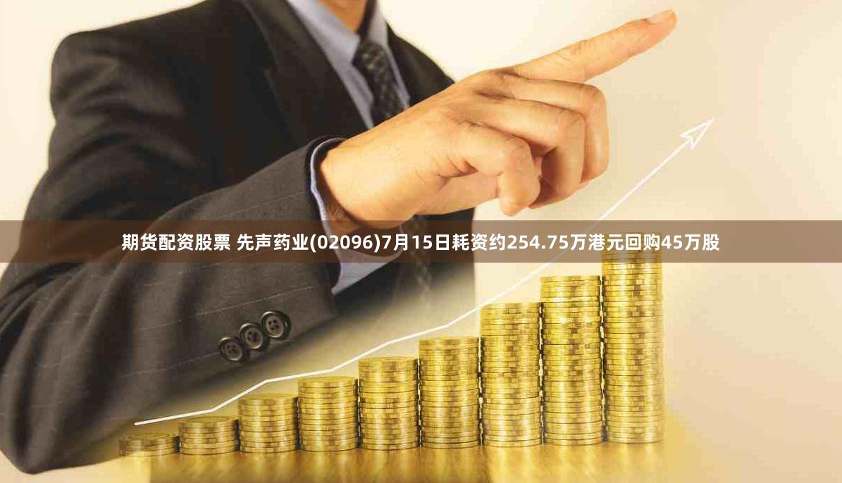 期货配资股票 先声药业(02096)7月15日耗资约254.75万港元回购45万股