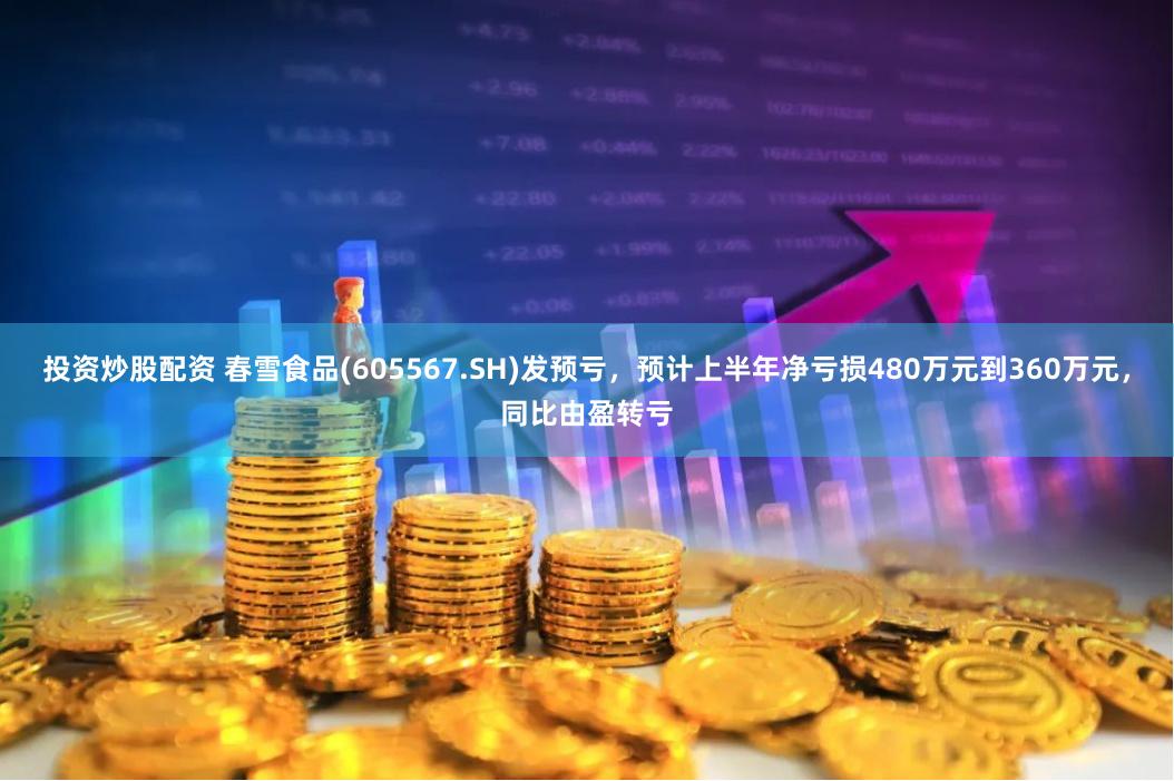 投资炒股配资 春雪食品(605567.SH)发预亏，预计上半年净亏损480万元到360万元，同比由盈转亏