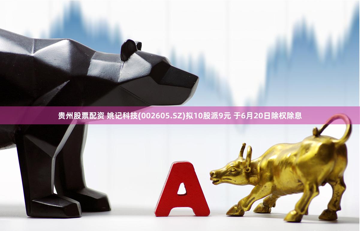 贵州股票配资 姚记科技(002605.SZ)拟10股派9元 于6月20日除权除息