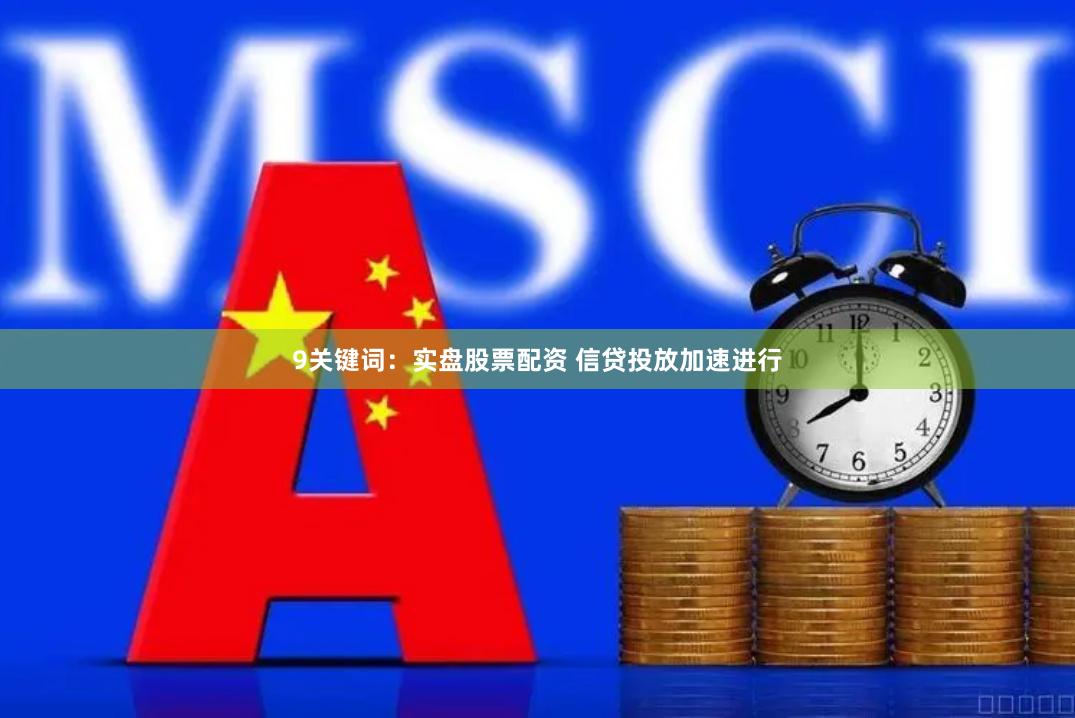 9关键词：实盘股票配资 信贷投放加速进行