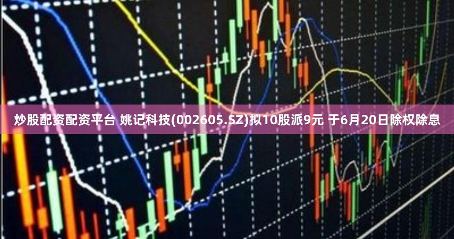 炒股配资配资平台 姚记科技(002605.SZ)拟10股派9元 于6月20日除权除息
