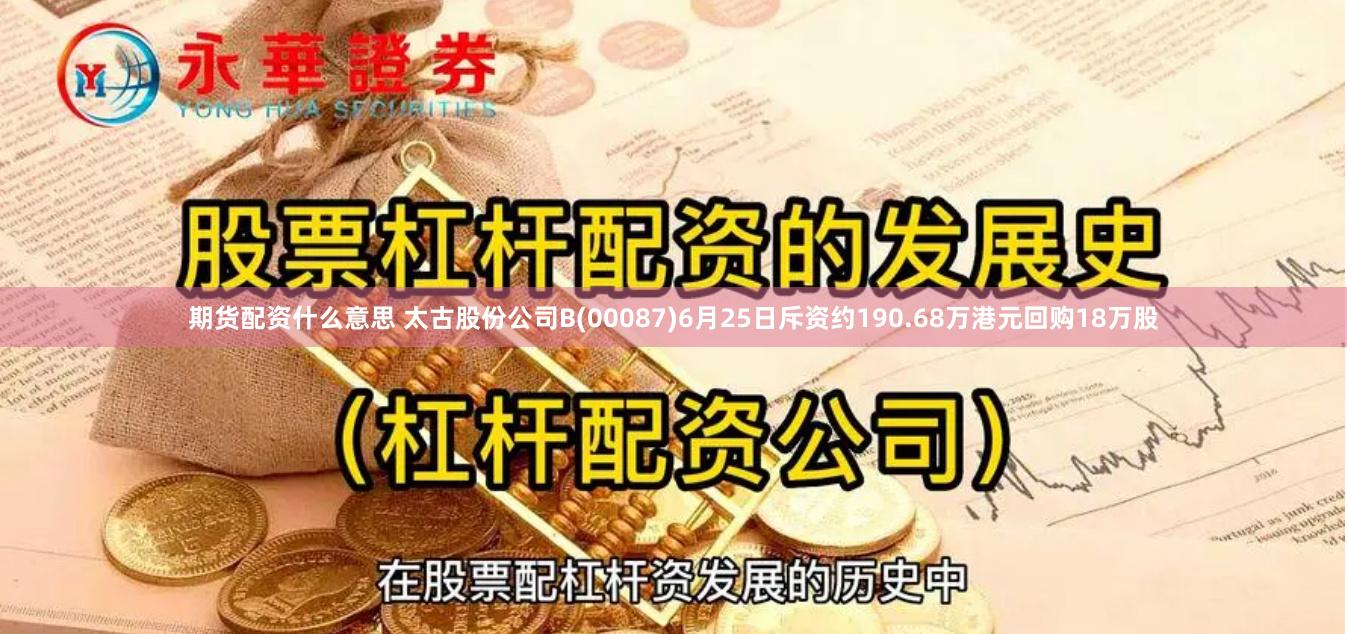 期货配资什么意思 太古股份公司B(00087)6月25日斥资约190.68万港元回购18万股