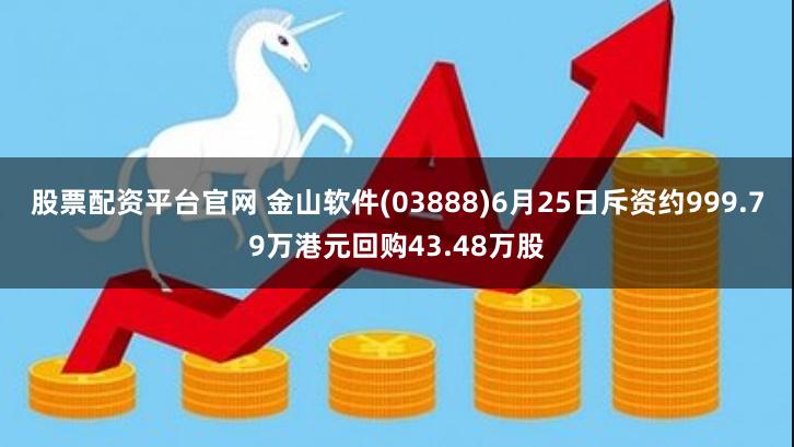 股票配资平台官网 金山软件(03888)6月25日斥资约999.79万港元回购43.48万股