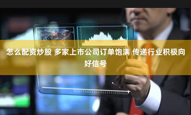 怎么配资炒股 多家上市公司订单饱满 传递行业积极向好信号