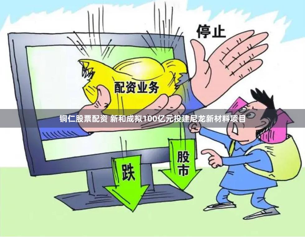 铜仁股票配资 新和成拟100亿元投建尼龙新材料项目