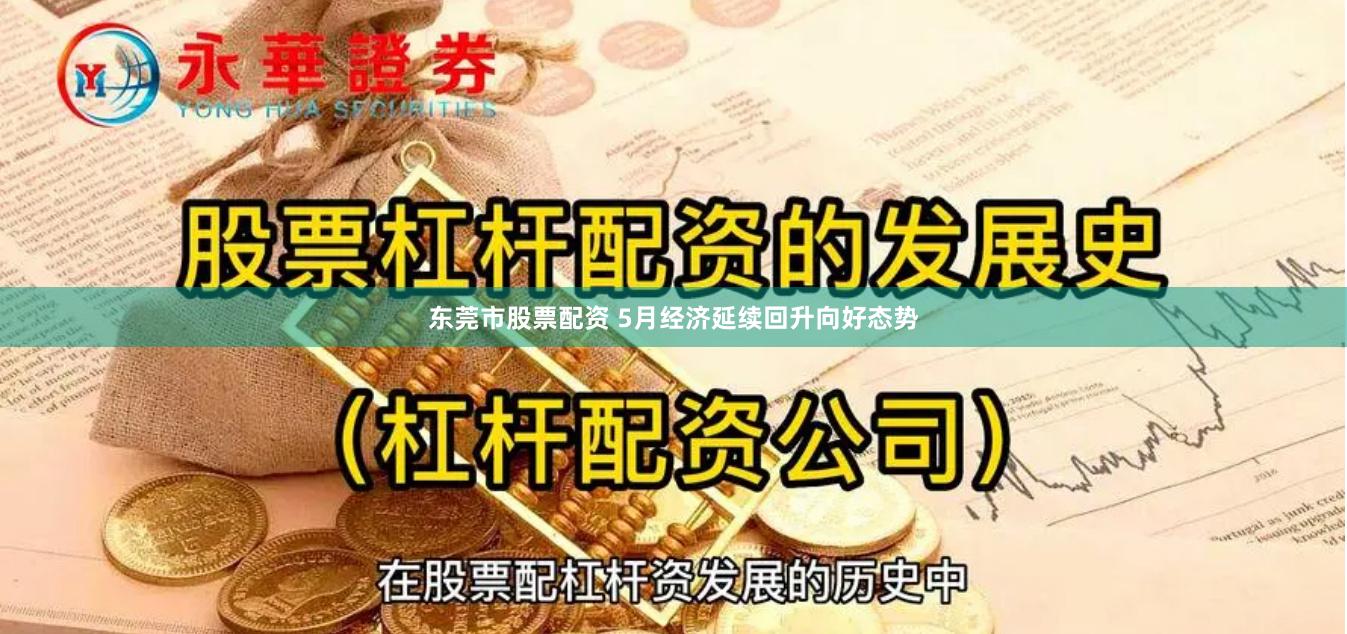 东莞市股票配资 5月经济延续回升向好态势