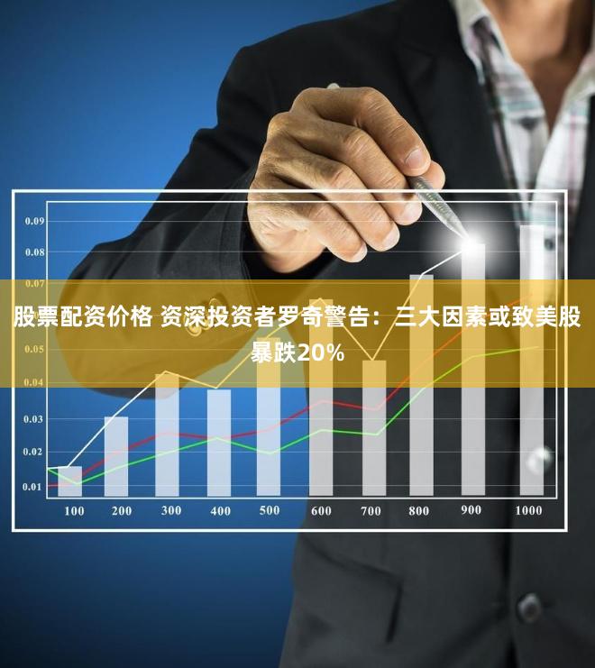 股票配资价格 资深投资者罗奇警告：三大因素或致美股暴跌20%