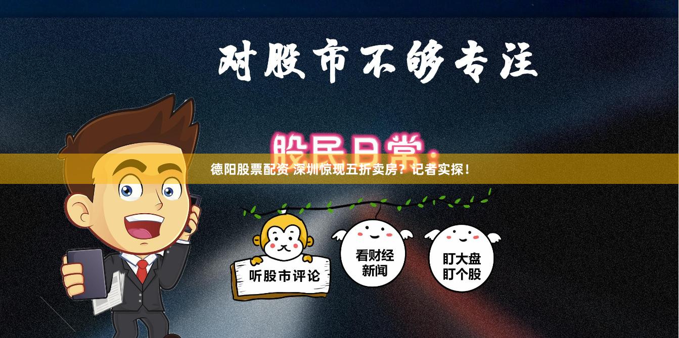 德阳股票配资 深圳惊现五折卖房？记者实探！