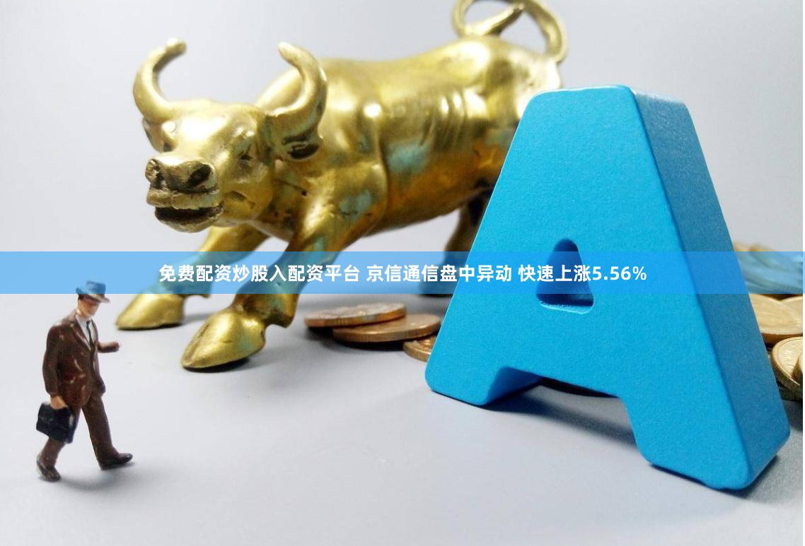 免费配资炒股入配资平台 京信通信盘中异动 快速上涨5.56%