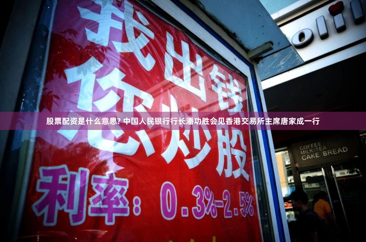 股票配资是什么意思? 中国人民银行行长潘功胜会见香港交易所主席唐家成一行