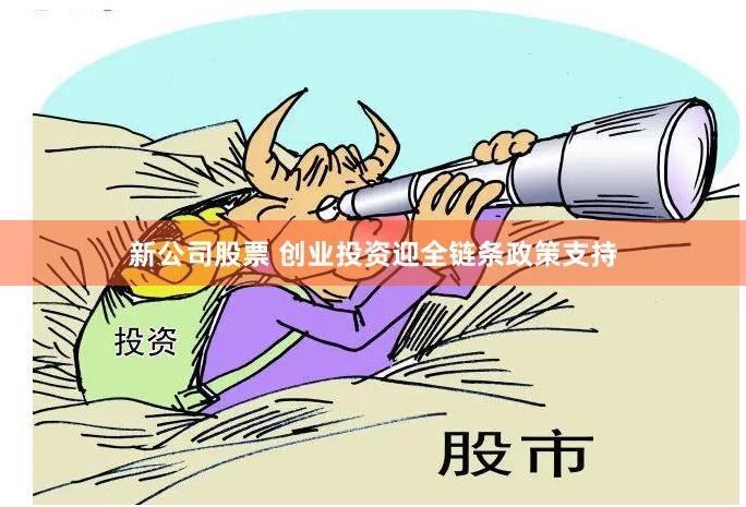 新公司股票 创业投资迎全链条政策支持