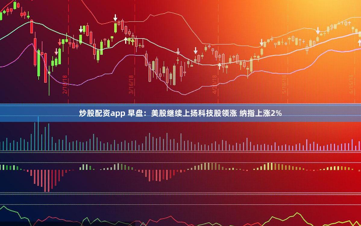 炒股配资app 早盘：美股继续上扬科技股领涨 纳指上涨2%