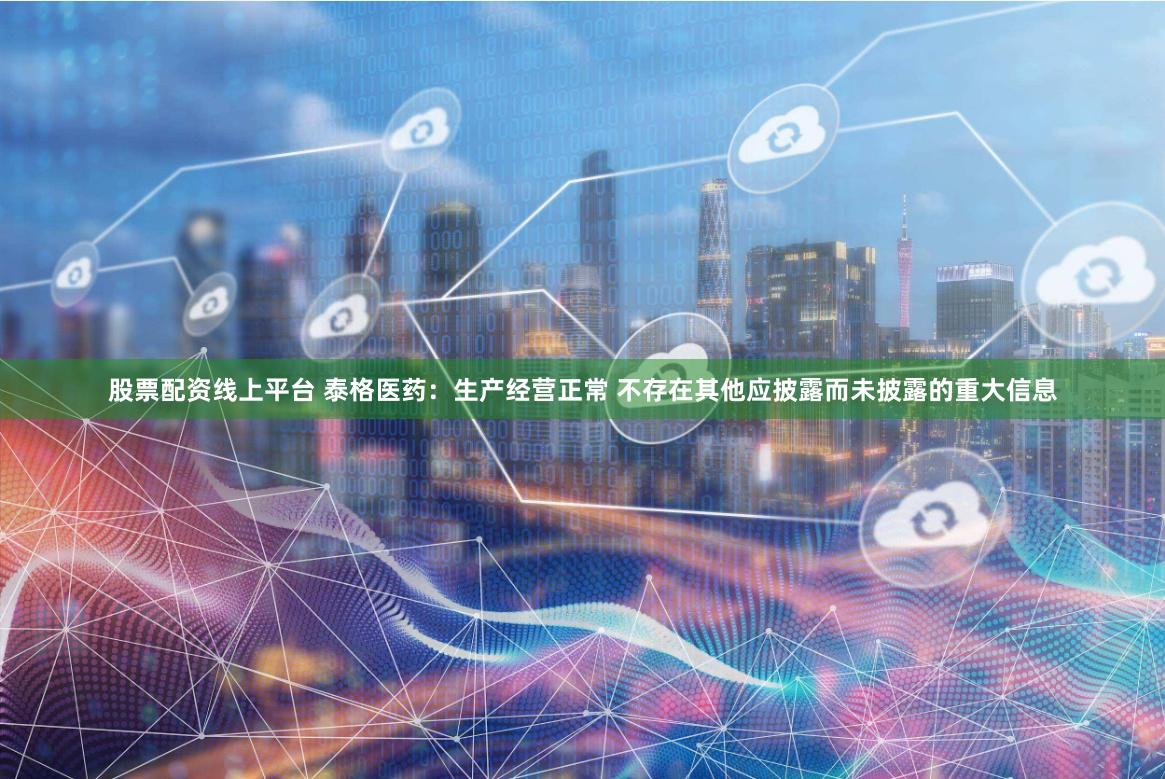 股票配资线上平台 泰格医药：生产经营正常 不存在其他应披露而未披露的重大信息