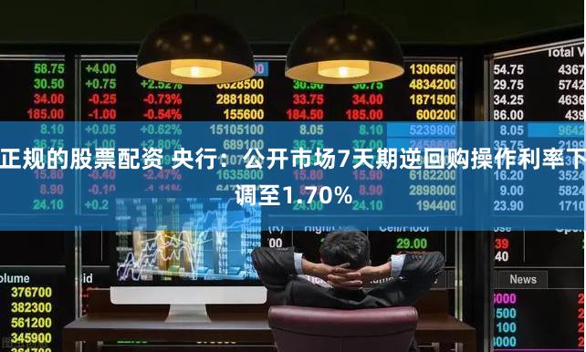 正规的股票配资 央行：公开市场7天期逆回购操作利率下调至1.70%