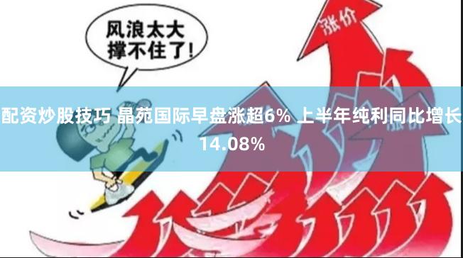 配资炒股技巧 晶苑国际早盘涨超6% 上半年纯利同比增长14.08%