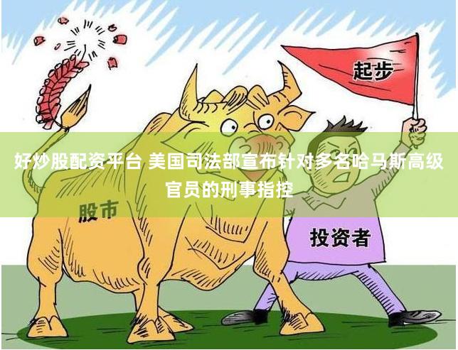 好炒股配资平台 美国司法部宣布针对多名哈马斯高级官员的刑事指控