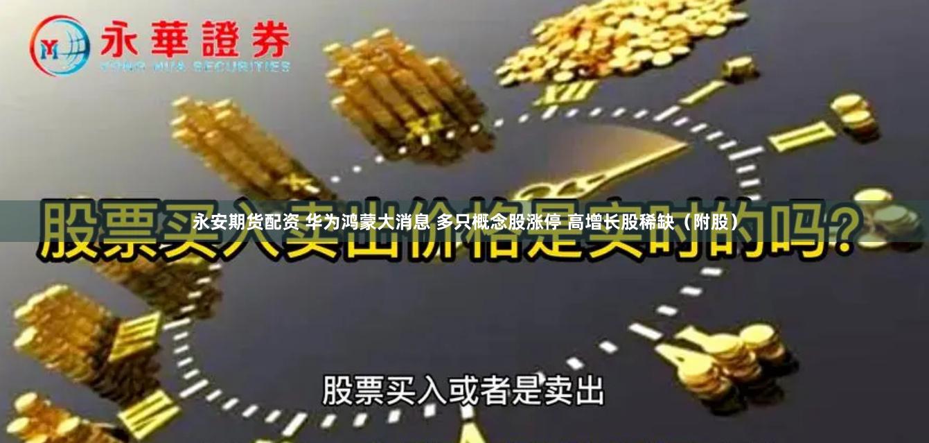 永安期货配资 华为鸿蒙大消息 多只概念股涨停 高增长股稀缺（附股）