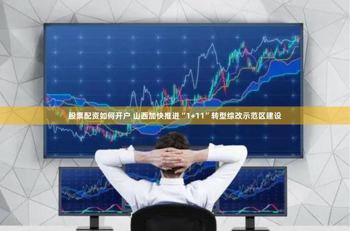 股票配资如何开户 山西加快推进“1+11”转型综改示范区建设
