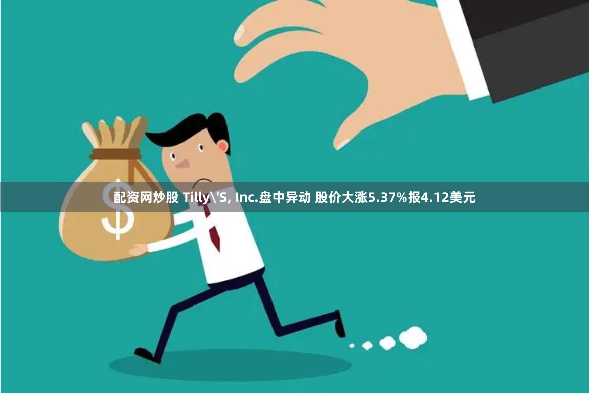 配资网炒股 Tilly'S, Inc.盘中异动 股价大涨5.37%报4.12美元