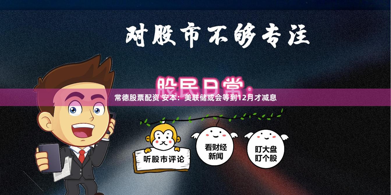 常德股票配资 安本：美联储或会等到12月才减息