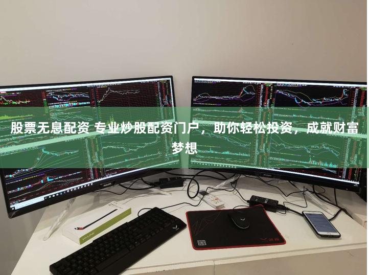 股票无息配资 专业炒股配资门户，助你轻松投资，成就财富梦想