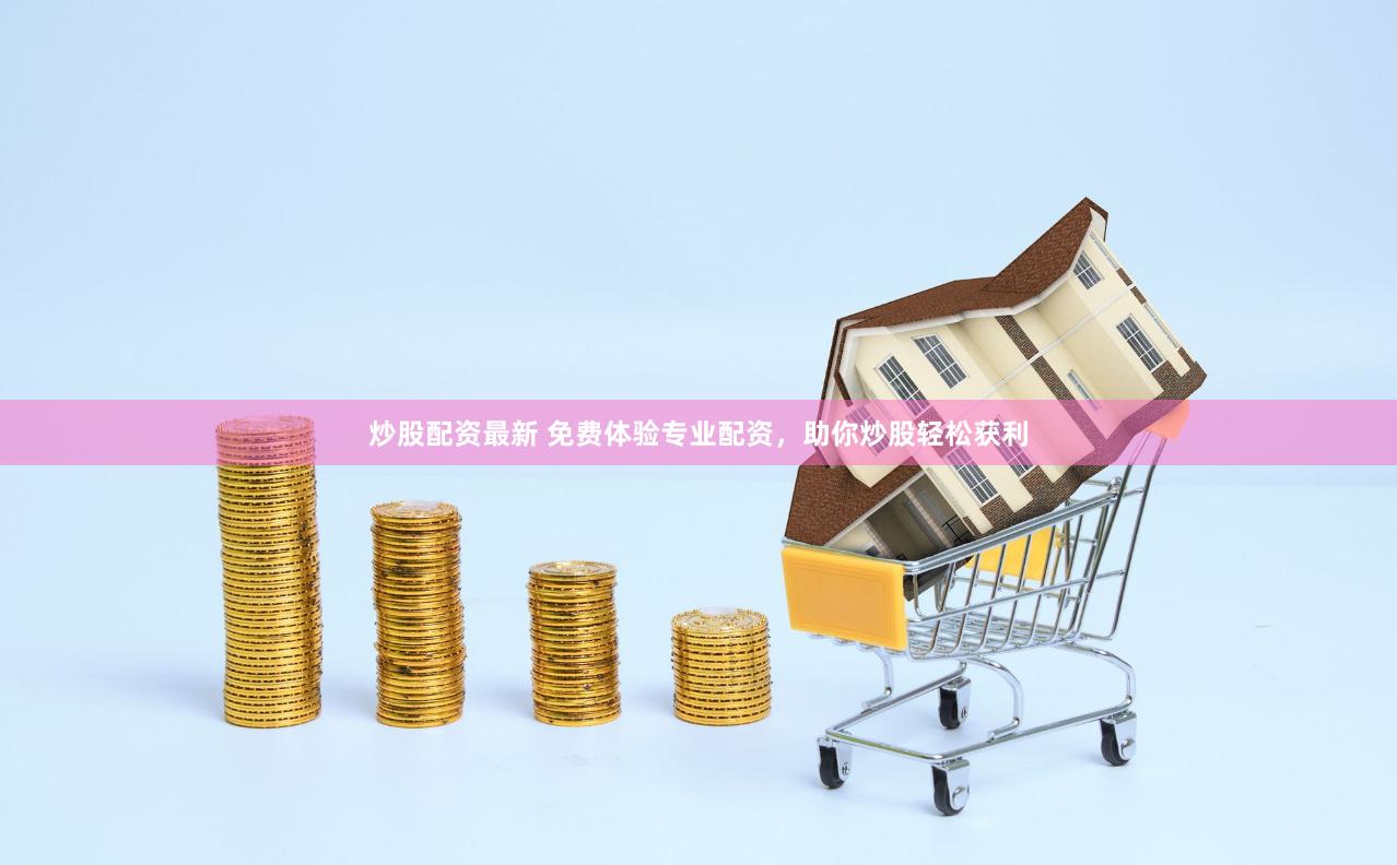 炒股配资最新 免费体验专业配资，助你炒股轻松获利