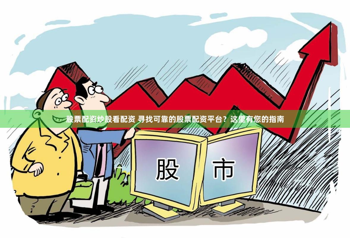 股票配资炒股看配资 寻找可靠的股票配资平台？这里有您的指南