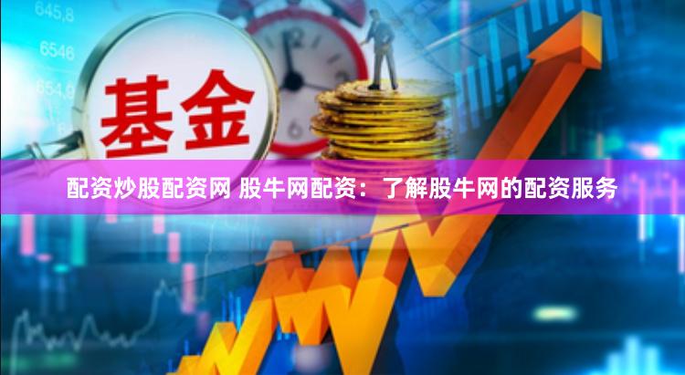 配资炒股配资网 股牛网配资：了解股牛网的配资服务