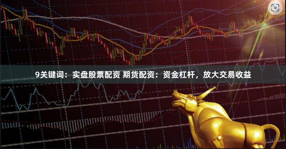9关键词：实盘股票配资 期货配资：资金杠杆，放大交易收益