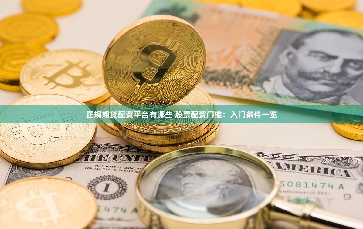 正规期货配资平台有哪些 股票配资门槛：入门条件一览