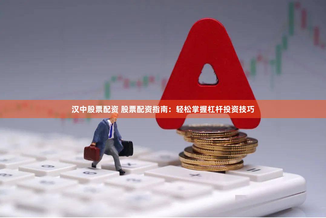 汉中股票配资 股票配资指南：轻松掌握杠杆投资技巧