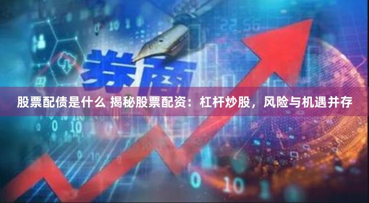 股票配债是什么 揭秘股票配资：杠杆炒股，风险与机遇并存