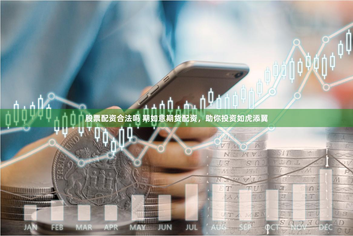 股票配资合法吗 期如意期货配资，助你投资如虎添翼