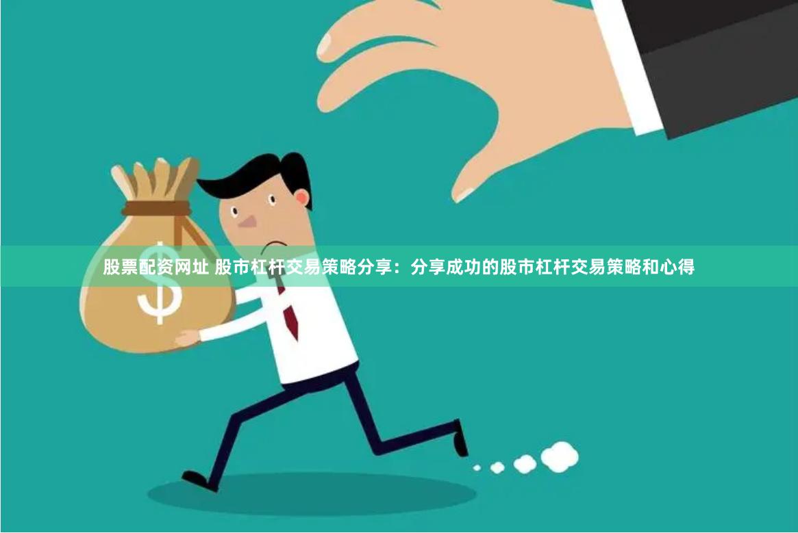股票配资网址 股市杠杆交易策略分享：分享成功的股市杠杆交易策略和心得