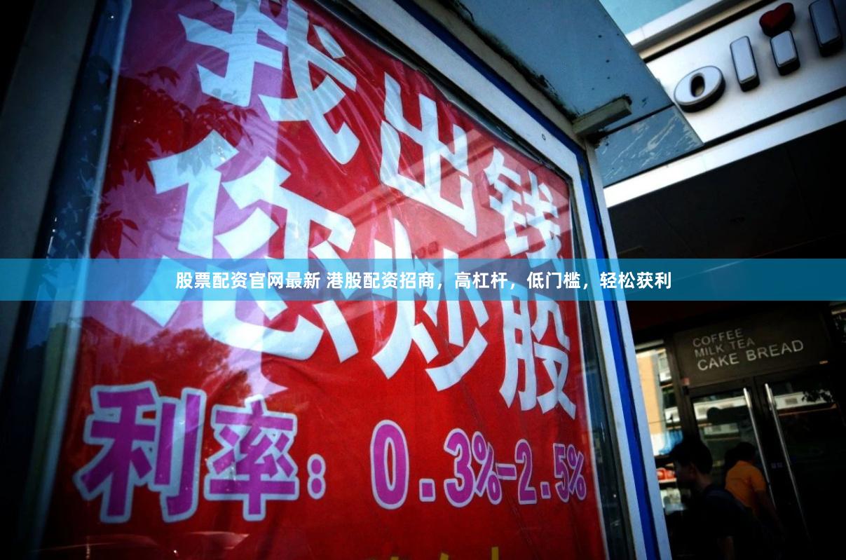 股票配资官网最新 港股配资招商，高杠杆，低门槛，轻松获利