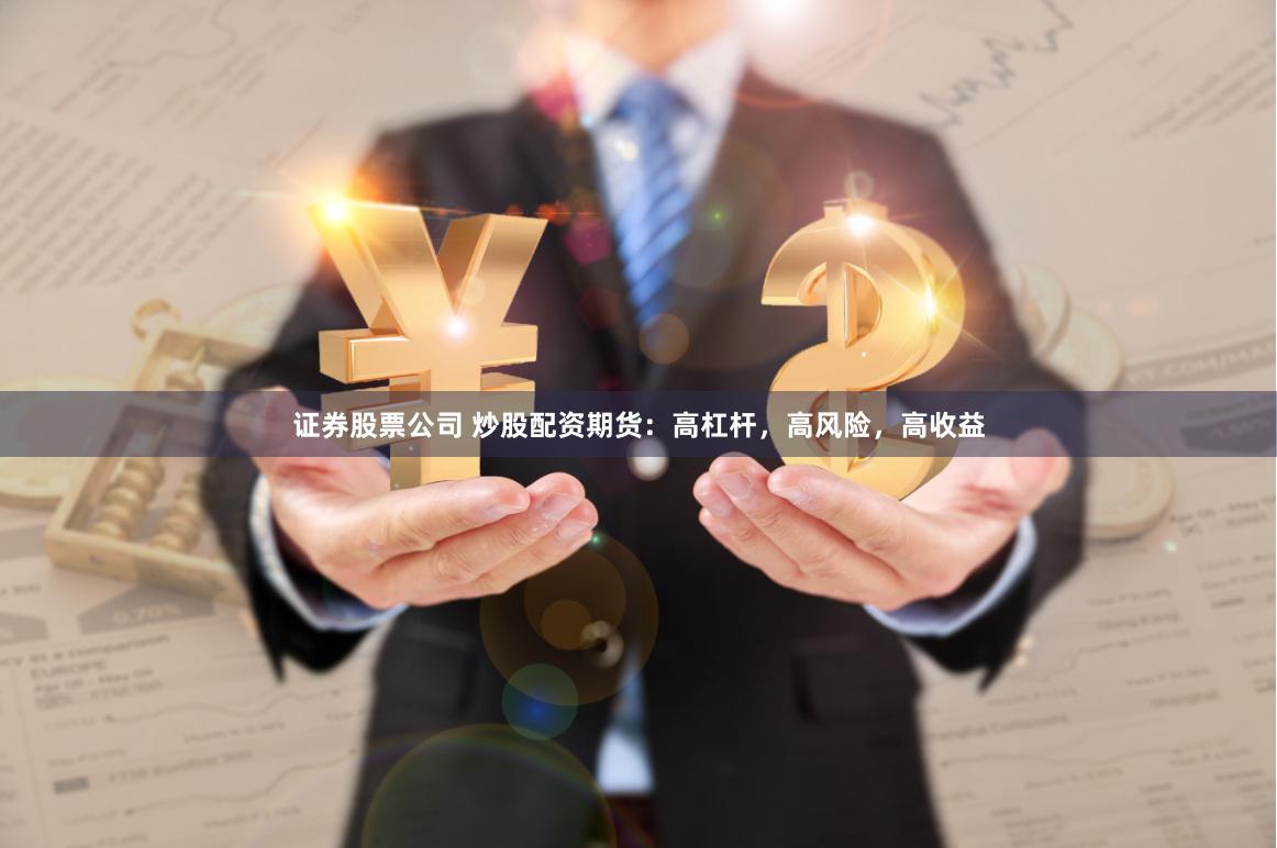 证券股票公司 炒股配资期货：高杠杆，高风险，高收益
