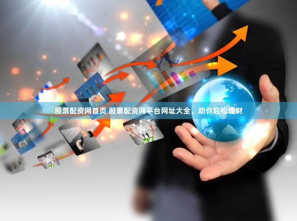 股票配资网首页 股票配资网平台网址大全，助你轻松理财