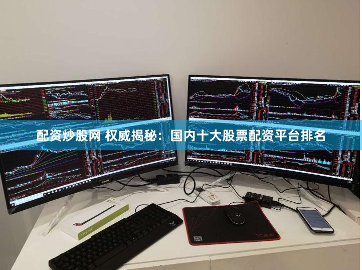 配资炒股网 权威揭秘：国内十大股票配资平台排名