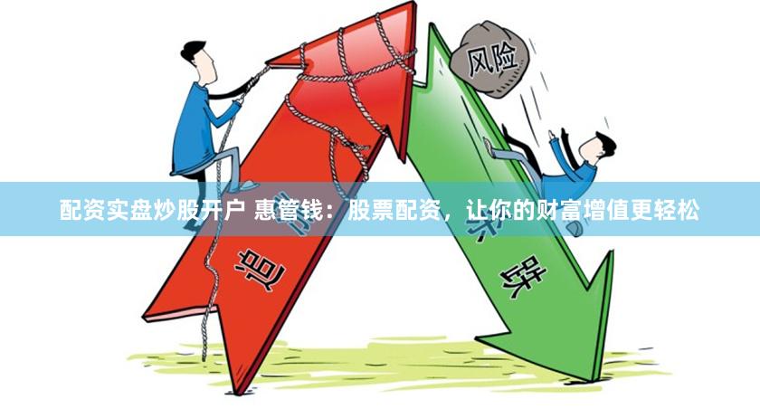 配资实盘炒股开户 惠管钱：股票配资，让你的财富增值更轻松